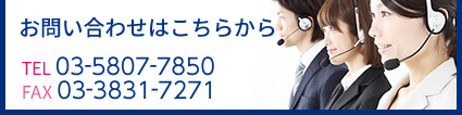 お問い合わせはこちらからTEL 03-5807-7850 FAX 03-3831-7271